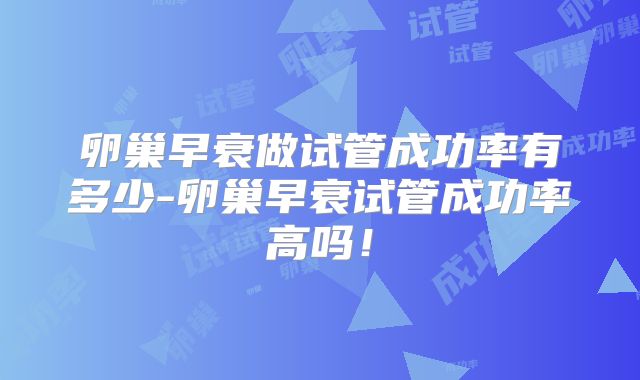 卵巢早衰做试管成功率有多少-卵巢早衰试管成功率高吗!