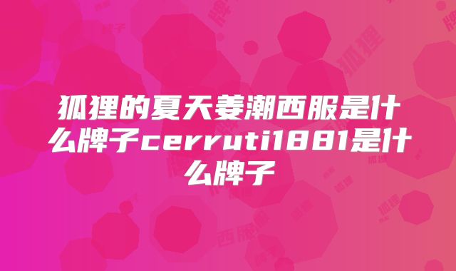 狐狸的夏天姜潮西服是什么牌子cerruti1881是什么牌子