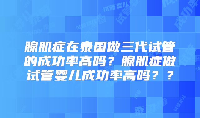 腺肌症在泰国做三代试管的成功率高吗？腺肌症做试管婴儿成功率高吗？？