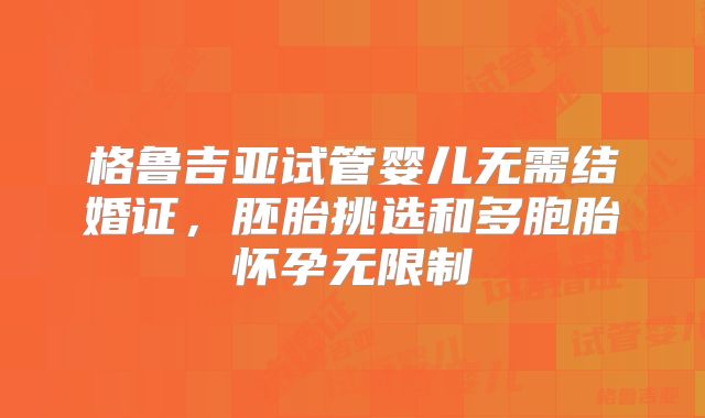 格鲁吉亚试管婴儿无需结婚证，胚胎挑选和多胞胎怀孕无限制