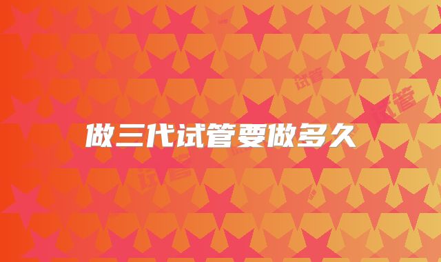 做三代试管要做多久