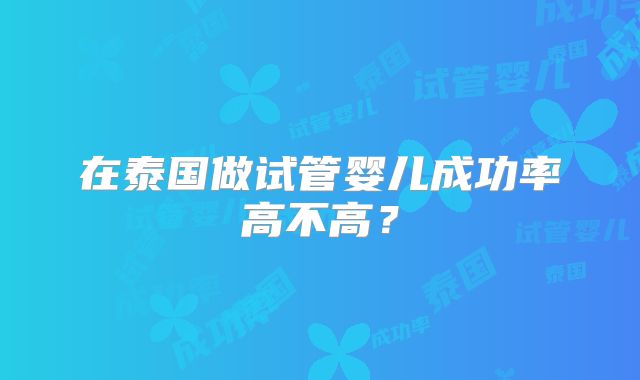 在泰国做试管婴儿成功率高不高？