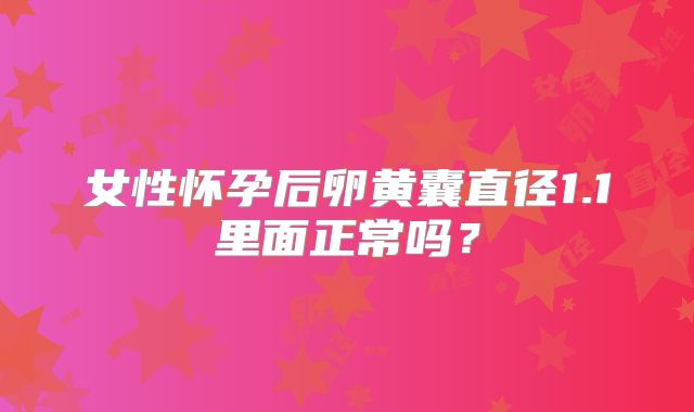 女性怀孕后卵黄囊直径1.1里面正常吗？