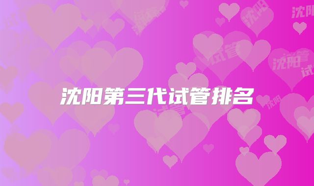 沈阳第三代试管排名