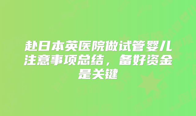 赴日本英医院做试管婴儿注意事项总结,备好资金是关键