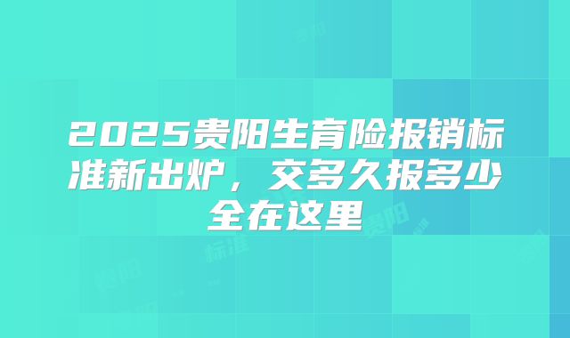 2025贵阳生育险报销标准新出炉，交多久报多少全在这里