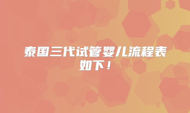 泰国三代试管婴儿流程表如下！