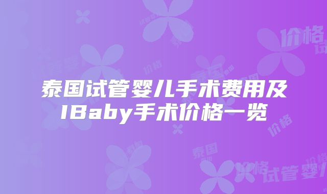 泰国试管婴儿手术费用及IBaby手术价格一览