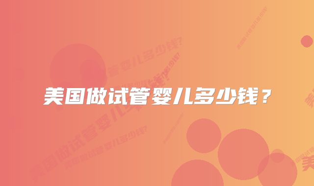 美国做试管婴儿多少钱?