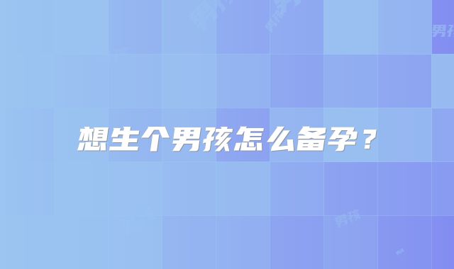 想生个男孩怎么备孕?