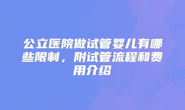 公立医院做试管婴儿有哪些限制，附试管流程和费用介绍
