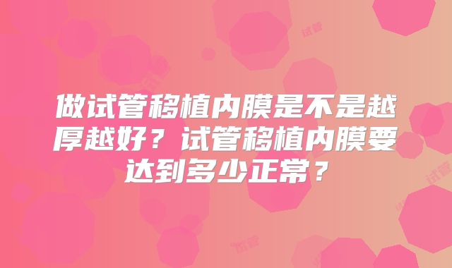 做试管移植内膜是不是越厚越好？试管移植内膜要达到多少正常？