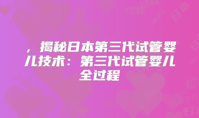 ，揭秘日本第三代试管婴儿技术：第三代试管婴儿全过程