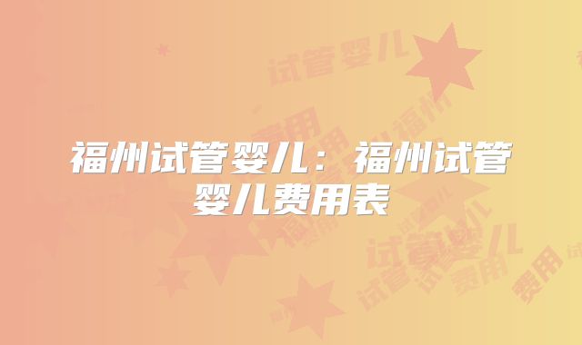 福州试管婴儿:福州试管婴儿费用表
