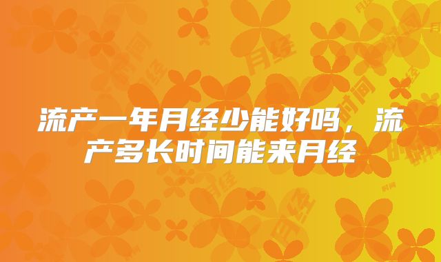 流产一年月经少能好吗，流产多长时间能来月经