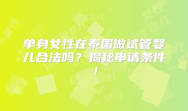 单身女性在泰国做试管婴儿合法吗？揭秘申请条件！