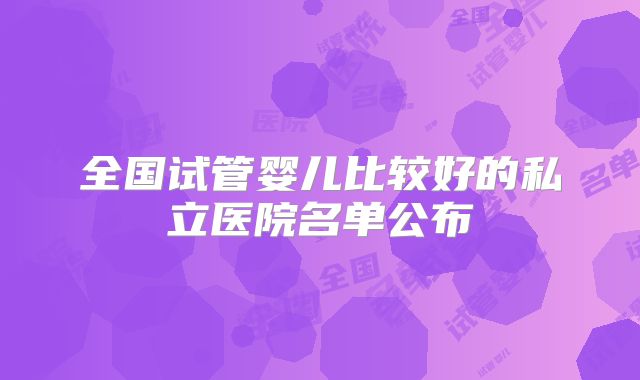 全国试管婴儿比较好的私立医院名单公布