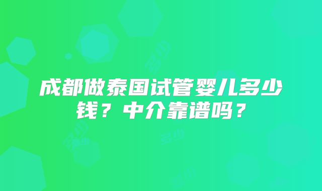 成都做泰国试管婴儿多少钱？中介靠谱吗？