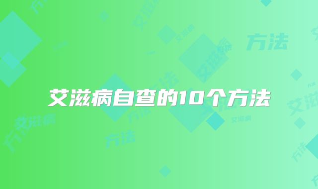 艾滋病自查的10个方法