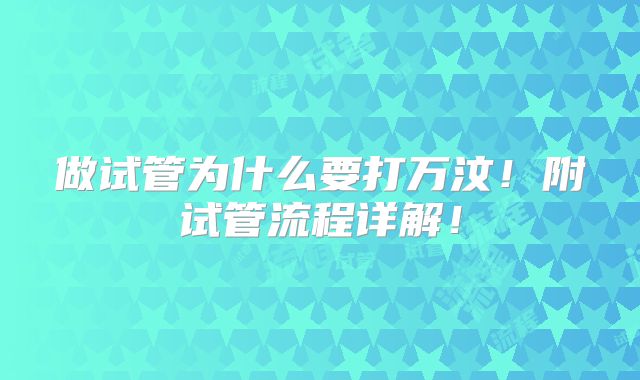 做试管为什么要打万汶！附试管流程详解！
