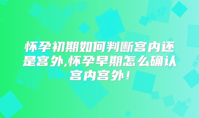 怀孕初期如何判断宫内还是宫外,怀孕早期怎么确认宫内宫外!