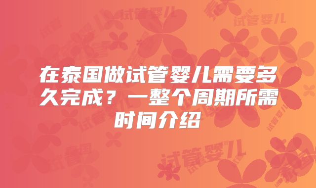 在泰国做试管婴儿需要多久完成?一整个周期所需时间介绍
