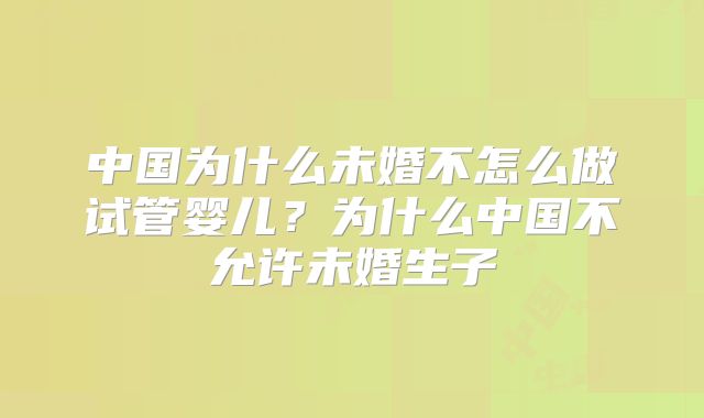 中国为什么未婚不怎么做试管婴儿?为什么中国不允许未婚生子