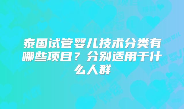 泰国试管婴儿技术分类有哪些项目？分别适用于什么人群