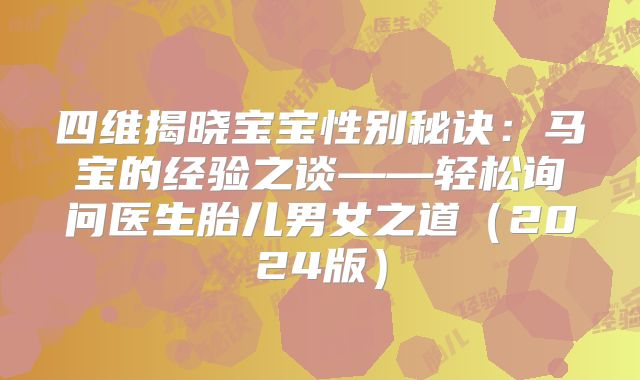 四维揭晓宝宝性别秘诀：马宝的经验之谈——轻松询问医生胎儿男女之道（2024版）