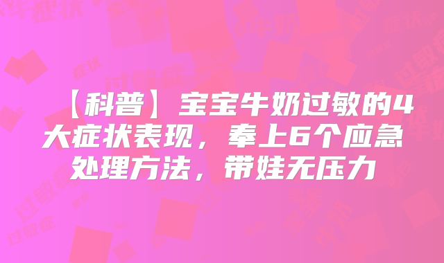 【科普】宝宝牛奶过敏的4大症状表现，奉上6个应急处理方法，带娃无压力