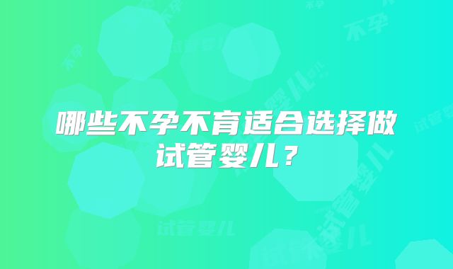 哪些不孕不育适合选择做试管婴儿?