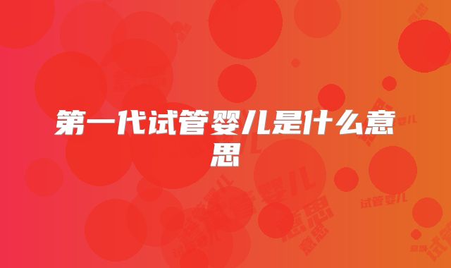 第一代试管婴儿是什么意思