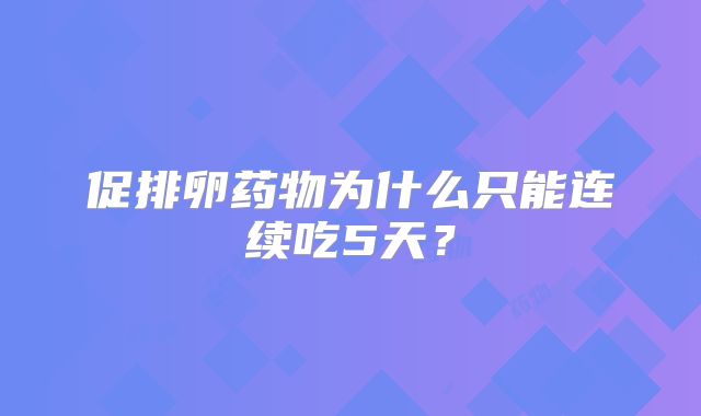 促排卵药物为什么只能连续吃5天?