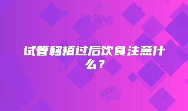 试管移植过后饮食注意什么?