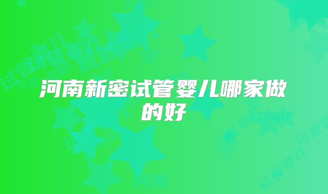 河南新密试管婴儿哪家做的好