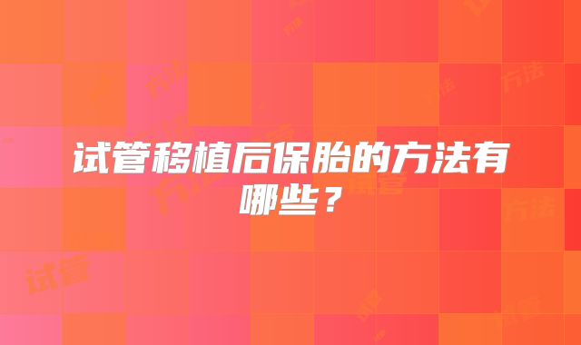 试管移植后保胎的方法有哪些?