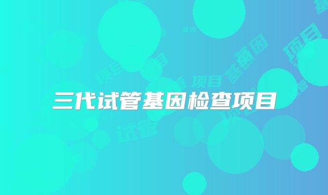 三代试管基因检查项目