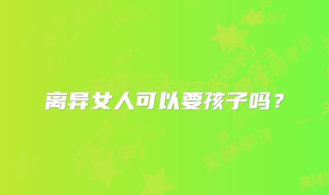 离异女人可以要孩子吗?