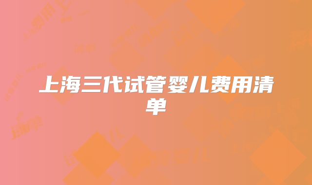 上海三代试管婴儿费用清单