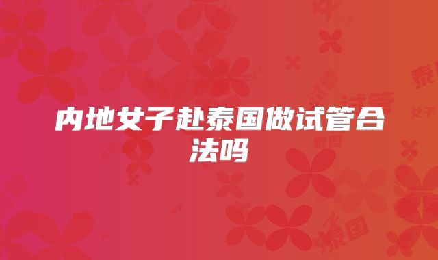 内地女子赴泰国做试管合法吗