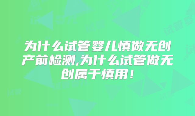 为什么试管婴儿慎做无创产前检测,为什么试管做无创属于慎用！