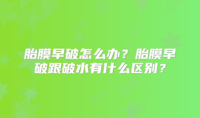 胎膜早破怎么办？胎膜早破跟破水有什么区别？