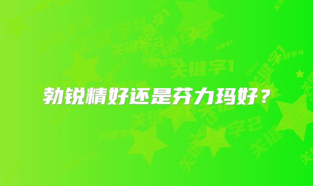勃锐精好还是芬力玛好？