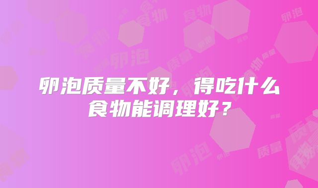 卵泡质量不好，得吃什么食物能调理好？