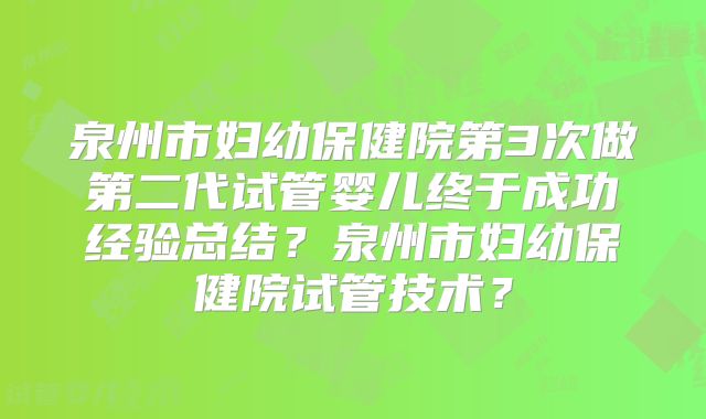 泉州市妇幼保健院第3次做第二代试管婴儿终于成功经验总结？泉州市妇幼保健院试管技术？