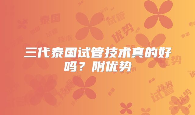 三代泰国试管技术真的好吗？附优势