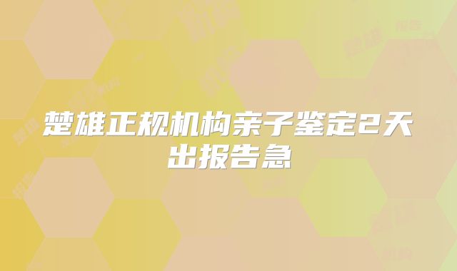 楚雄正规机构亲子鉴定2天出报告急
