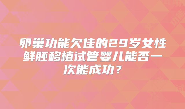 卵巢功能欠佳的29岁女性鲜胚移植试管婴儿能否一次能成功？