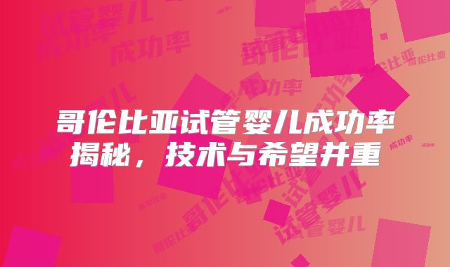 哥伦比亚试管婴儿成功率揭秘，技术与希望并重