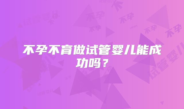 不孕不育做试管婴儿能成功吗？